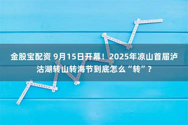 金股宝配资 9月15日开幕！2025年凉山首届泸沽湖转山转海节到底怎么“转”？