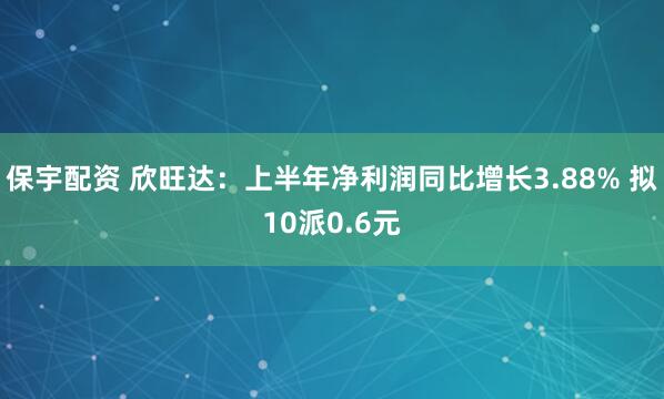 保宇配资 欣旺达：上半年净利润同比增长3.88% 拟10派0.6元