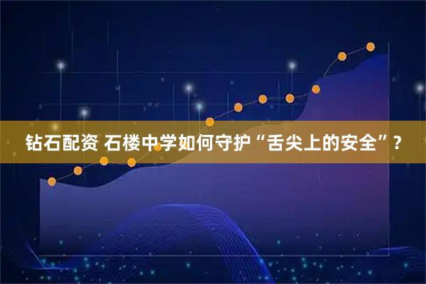 钻石配资 石楼中学如何守护“舌尖上的安全”？