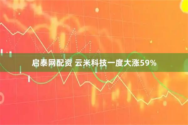 启泰网配资 云米科技一度大涨59%