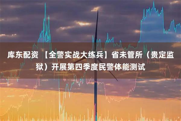 库东配资 【全警实战大练兵】省未管所（贵定监狱）开展第四季度民警体能测试