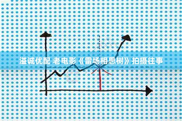 溢诚优配 老电影《雷场相思树》拍摄往事